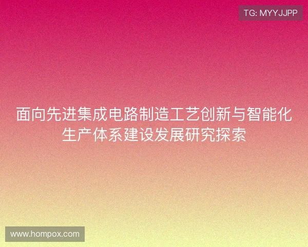 面向先进集成电路制造工艺创新与智能化生产体系建设发展研究探索